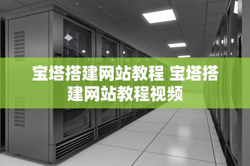 宝塔搭建网站教程 宝塔搭建网站教程视频