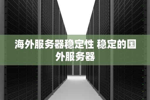 海外服务器稳定性 稳定的国外服务器