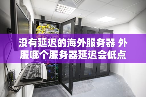 没有延迟的海外服务器 外服哪个服务器延迟会低点