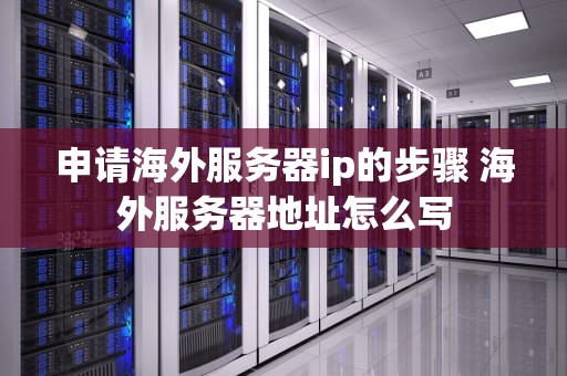 申请海外服务器ip的步骤 海外服务器地址怎么写