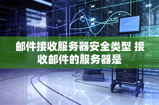 邮件接收服务器安全类型 接收邮件的服务器是