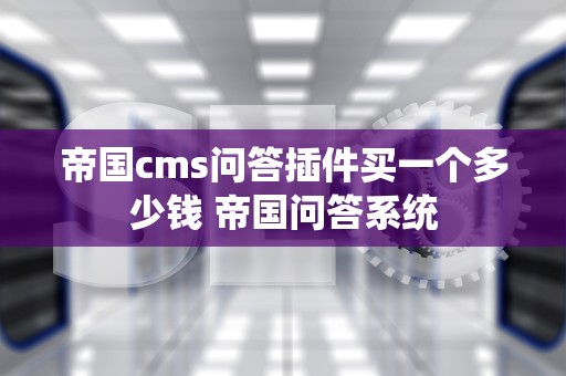 帝国cms问答插件买一个多少钱 帝国问答系统