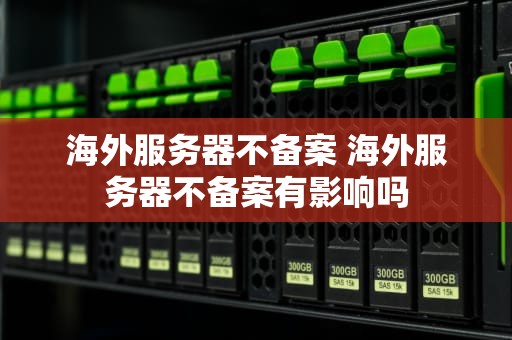 海外服务器不备案 海外服务器不备案有影响吗
