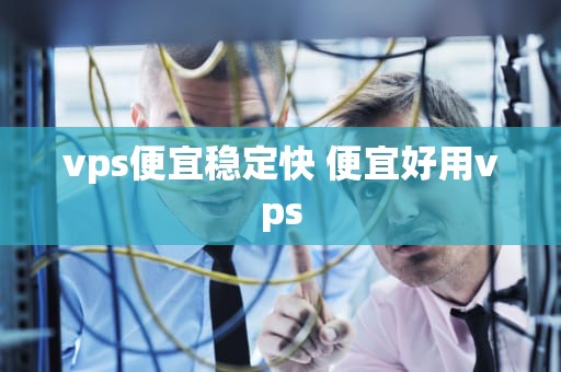 vps便宜稳定快 便宜好用vps