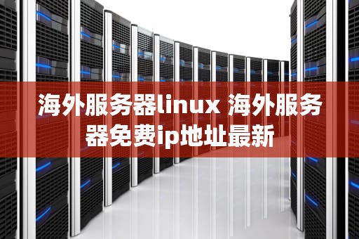 海外服务器linux 海外服务器免费ip地址最新