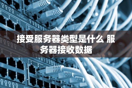 接受服务器类型是什么 服务器接收数据