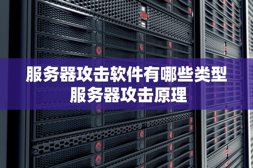 服务器攻击软件有哪些类型 服务器攻击原理