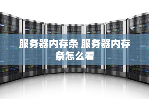 服务器内存条 服务器内存条怎么看