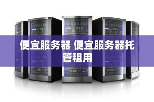 便宜服务器 便宜服务器托管租用