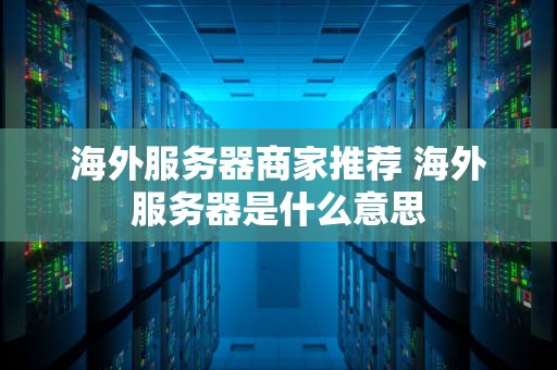 海外服务器商家推荐 海外服务器是什么意思