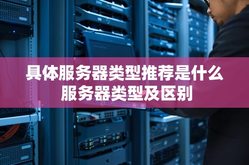 具体服务器类型推荐是什么 服务器类型及区别