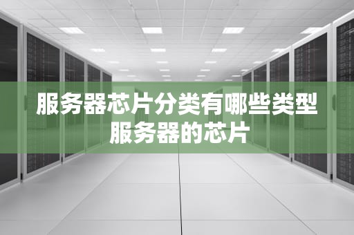 服务器芯片分类有哪些类型 服务器的芯片