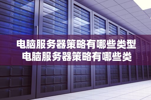 电脑服务器策略有哪些类型 电脑服务器策略有哪些类型的