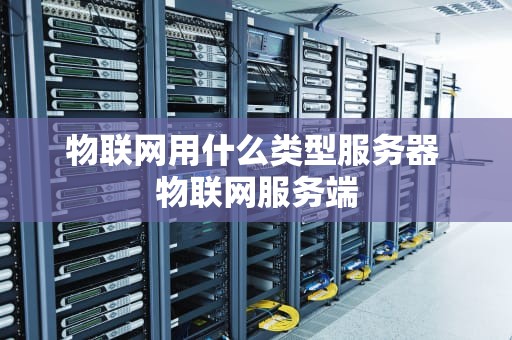 物联网用什么类型服务器 物联网服务端