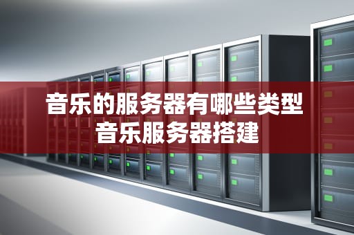音乐的服务器有哪些类型 音乐服务器搭建