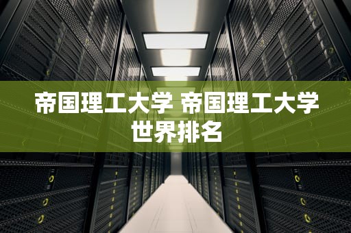 帝国理工大学 帝国理工大学世界排名