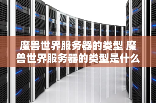 魔兽世界服务器的类型 魔兽世界服务器的类型是什么