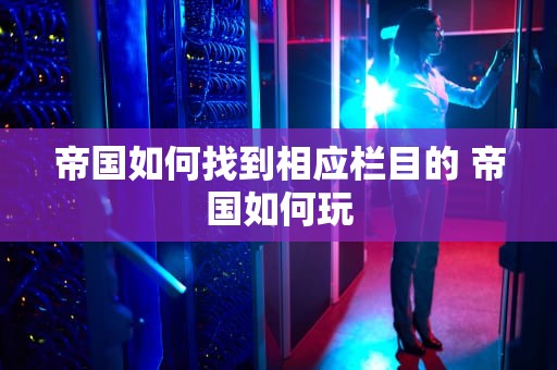 帝国如何找到相应栏目的 帝国如何玩