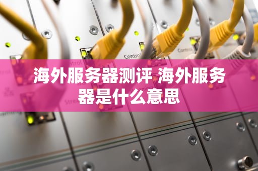 海外服务器测评 海外服务器是什么意思