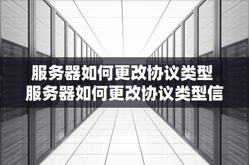 服务器如何更改协议类型 服务器如何更改协议类型信息