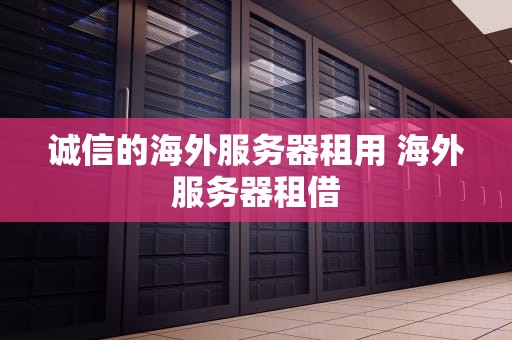 诚信的海外服务器租用 海外服务器租借