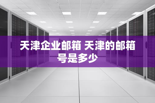 天津企业邮箱 天津的邮箱号是多少