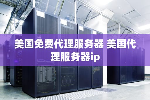 美国免费代理服务器 美国代理服务器ip