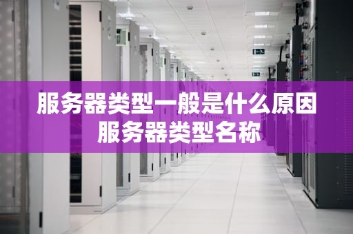 服务器类型一般是什么原因 服务器类型名称
