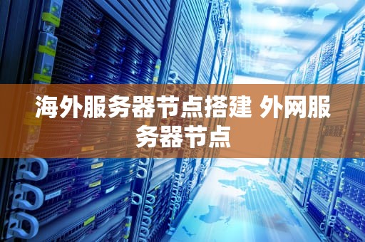 海外服务器节点搭建 外网服务器节点