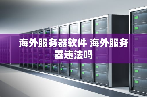 海外服务器软件 海外服务器违法吗