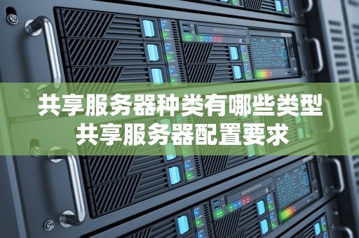 共享服务器种类有哪些类型 共享服务器配置要求