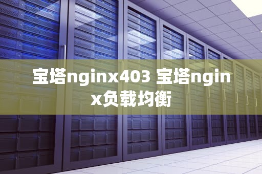 宝塔nginx403 宝塔nginx负载均衡