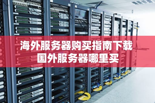 海外服务器购买指南下载 国外服务器哪里买