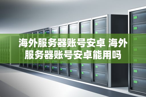 海外服务器账号安卓 海外服务器账号安卓能用吗