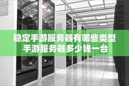 稳定手游服务器有哪些类型 手游服务器多少钱一台