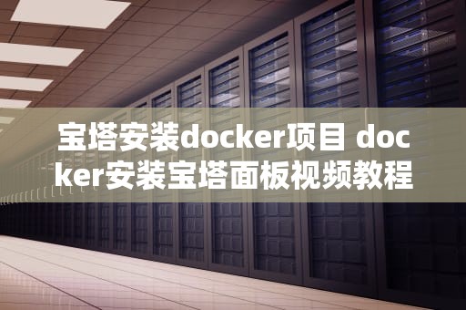 宝塔安装docker项目 docker安装宝塔面板视频教程