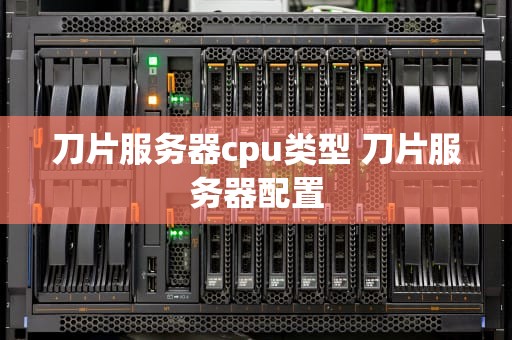 刀片服务器cpu类型 刀片服务器配置
