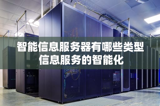 智能信息服务器有哪些类型 信息服务的智能化