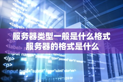 服务器类型一般是什么格式 服务器的格式是什么