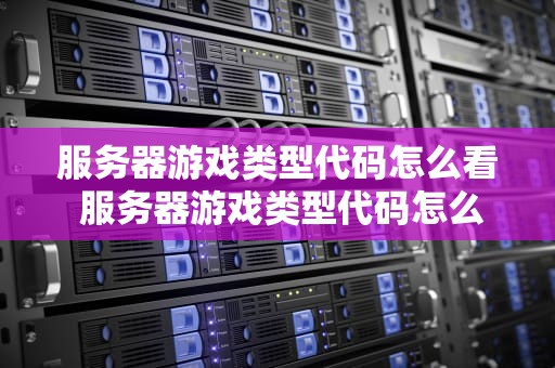 服务器游戏类型代码怎么看 服务器游戏类型代码怎么看的