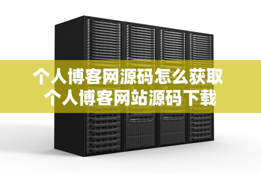 个人博客网源码怎么获取 个人博客网站源码下载