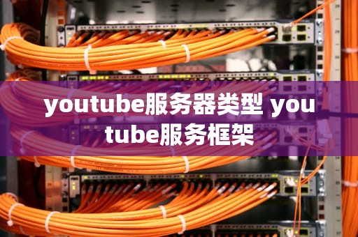 youtube服务器类型 youtube服务框架