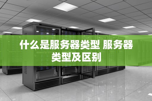 什么是服务器类型 服务器类型及区别