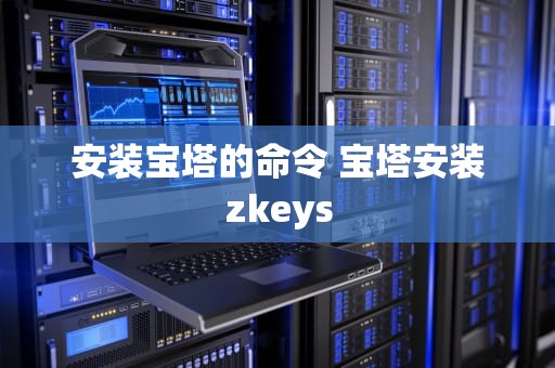 安装宝塔的命令 宝塔安装zkeys