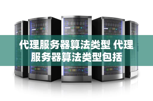代理服务器算法类型 代理服务器算法类型包括