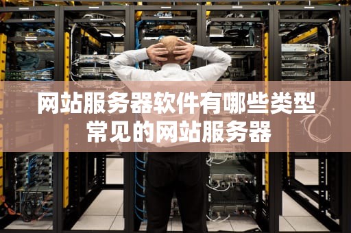 网站服务器软件有哪些类型 常见的网站服务器