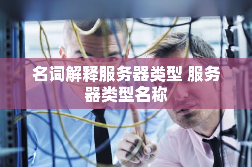 名词解释服务器类型 服务器类型名称