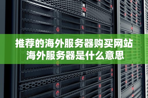 推荐的海外服务器购买网站 海外服务器是什么意思