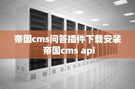 帝国cms问答插件下载安装 帝国cms api