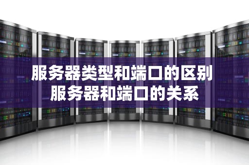 服务器类型和端口的区别 服务器和端口的关系